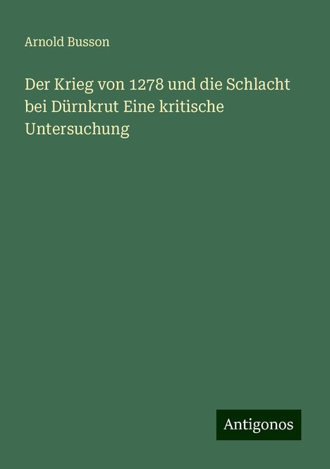 Arnold Busson: Der Krieg von 1278 und die Schlacht bei Dürnkrut Eine kritische Untersuchung, Buch