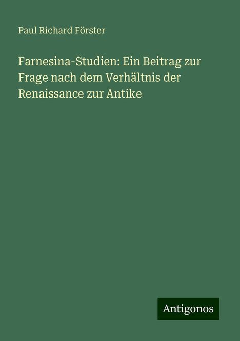 Paul Richard Förster: Farnesina-Studien: Ein Beitrag zur Frage nach dem Verhältnis der Renaissance zur Antike, Buch