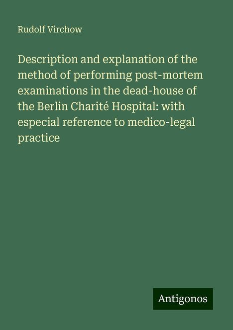 Rudolf Virchow: Description and explanation of the method of performing post-mortem examinations in the dead-house of the Berlin Charité Hospital: with especial reference to medico-legal practice, Buch