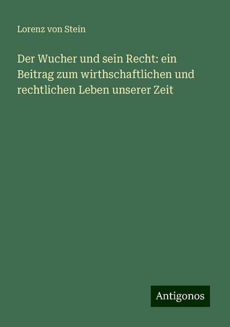 Lorenz Von Stein: Der Wucher und sein Recht: ein Beitrag zum wirthschaftlichen und rechtlichen Leben unserer Zeit, Buch