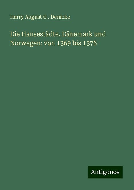 Harry August G . Denicke: Die Hansestädte, Dänemark und Norwegen: von 1369 bis 1376, Buch