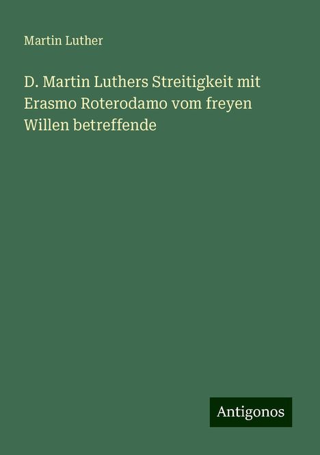 Martin Luther (1483-1546): D. Martin Luthers Streitigkeit mit Erasmo Roterodamo vom freyen Willen betreffende, Buch