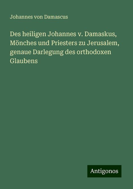 Johannes von Damascus: Des heiligen Johannes v. Damaskus, Mönches und Priesters zu Jerusalem, genaue Darlegung des orthodoxen Glaubens, Buch