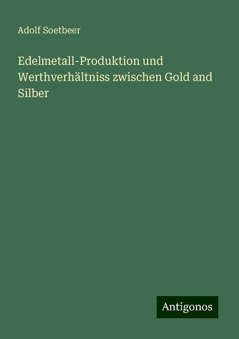 Adolf Soetbeer: Edelmetall-Produktion und Werthverhältniss zwischen Gold and Silber, Buch