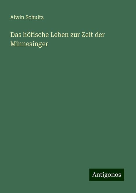 Alwin Schultz: Das höfische Leben zur Zeit der Minnesinger, Buch