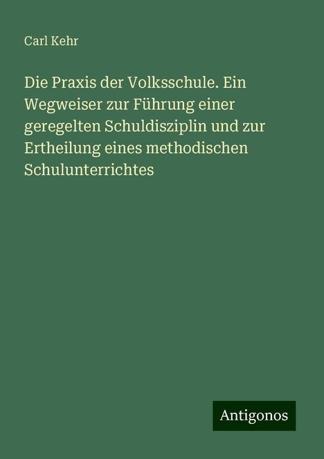 Carl Kehr: Die Praxis der Volksschule. Ein Wegweiser zur Führung einer geregelten Schuldisziplin und zur Ertheilung eines methodischen Schulunterrichtes, Buch