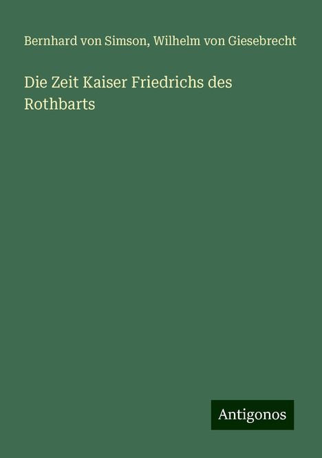 Bernhard Von Simson: Die Zeit Kaiser Friedrichs des Rothbarts, Buch