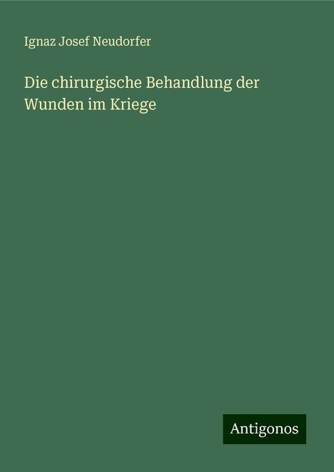 Ignaz Josef Neudorfer: Die chirurgische Behandlung der Wunden im Kriege, Buch