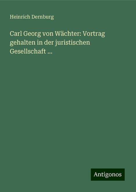 Heinrich Dernburg: Carl Georg von Wächter: Vortrag gehalten in der juristischen Gesellschaft ..., Buch