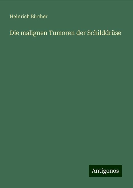 Heinrich Bircher: Die malignen Tumoren der Schilddrüse, Buch