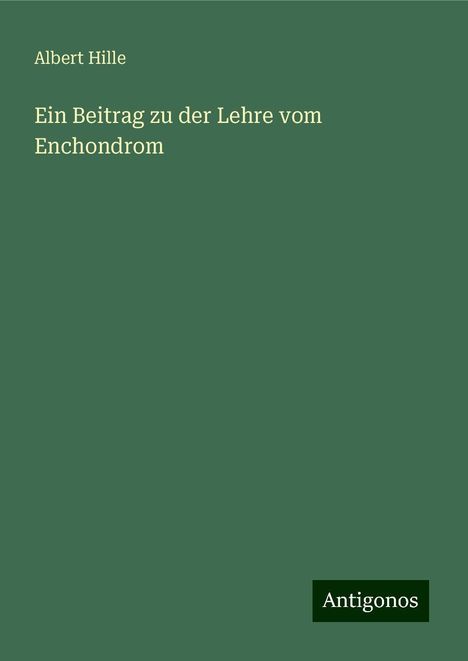 Albert Hille: Ein Beitrag zu der Lehre vom Enchondrom, Buch