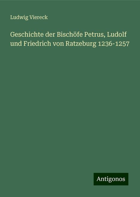 Ludwig Viereck: Geschichte der Bischöfe Petrus, Ludolf und Friedrich von Ratzeburg 1236-1257, Buch