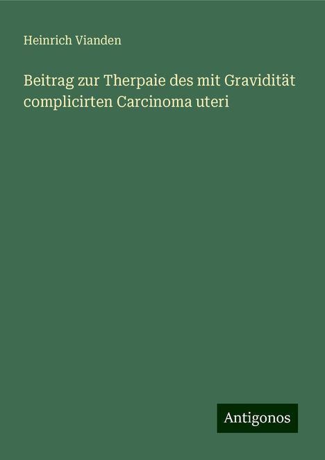 Heinrich Vianden: Beitrag zur Therpaie des mit Gravidität complicirten Carcinoma uteri, Buch