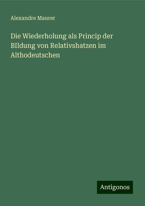 Alexandre Maurer: Die Wiederholung als Princip der BIldung von Relativshatzen im Althodeutschen, Buch