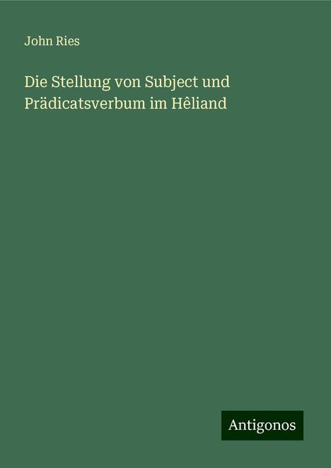 John Ries: Die Stellung von Subject und Prädicatsverbum im Hêliand, Buch