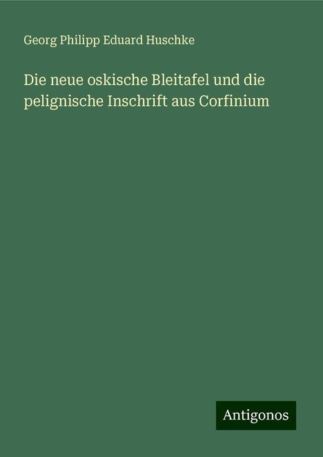 Georg Philipp Eduard Huschke: Die neue oskische Bleitafel und die pelignische Inschrift aus Corfinium, Buch