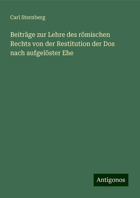 Carl Sternberg: Beiträge zur Lehre des römischen Rechts von der Restitution der Dos nach aufgelöster Ehe, Buch