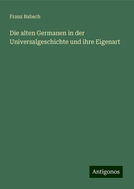 Franz Babsch: Die alten Germanen in der Universalgeschichte und ihre Eigenart, Buch