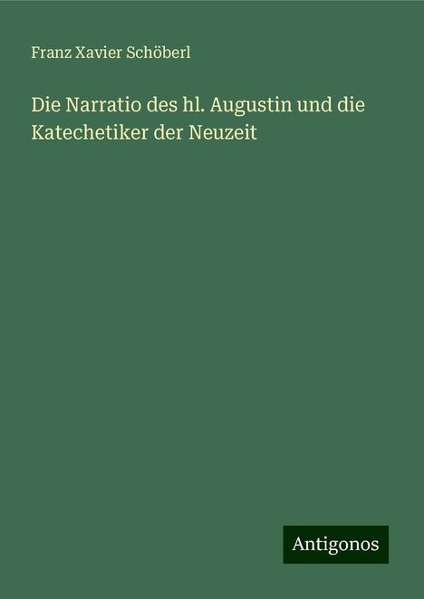 Franz Xavier Schöberl: Die Narratio des hl. Augustin und die Katechetiker der Neuzeit, Buch