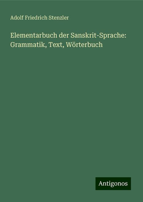 Adolf Friedrich Stenzler: Elementarbuch der Sanskrit-Sprache: Grammatik, Text, Wörterbuch, Buch