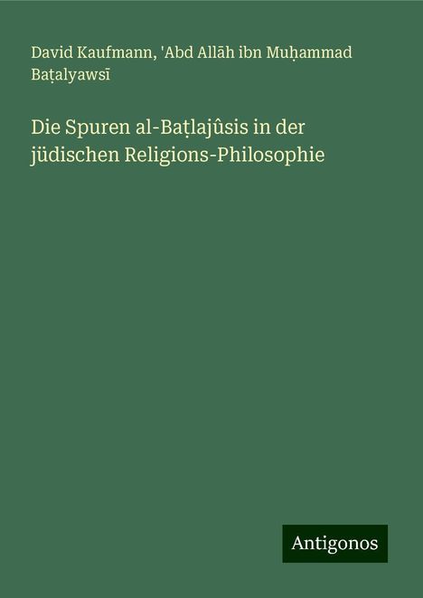 David Kaufmann: Die Spuren al-Ba¿lajûsis in der jüdischen Religions-Philosophie, Buch