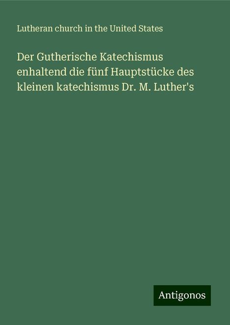 Lutheran church in the United States: Der Gutherische Katechismus enhaltend die fünf Hauptstücke des kleinen katechismus Dr. M. Luther's, Buch