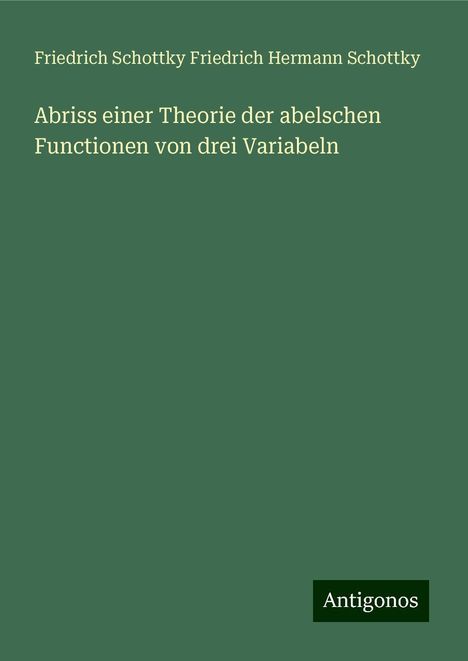 Friedrich Schottky Friedrich Hermann Schottky: Abriss einer Theorie der abelschen Functionen von drei Variabeln, Buch