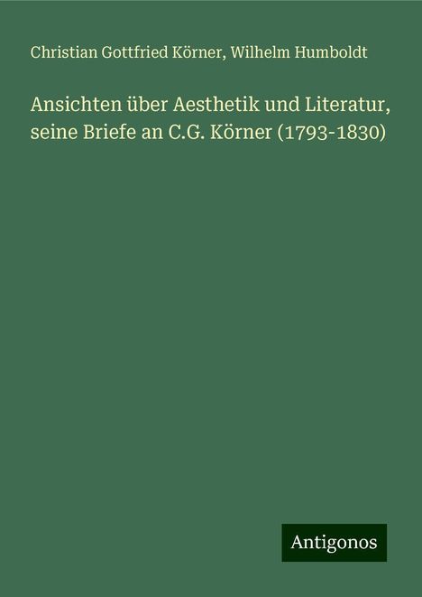 Christian Gottfried Körner: Ansichten über Aesthetik und Literatur, seine Briefe an C.G. Körner (1793-1830), Buch