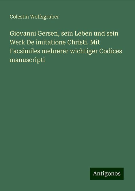 Cölestin Wolfsgruber: Giovanni Gersen, sein Leben und sein Werk De imitatione Christi. Mit Facsimiles mehrerer wichtiger Codices manuscripti, Buch