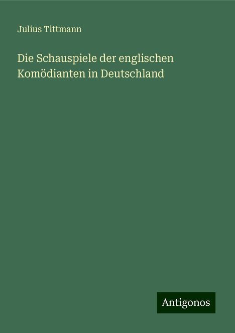 Julius Tittmann: Die Schauspiele der englischen Komödianten in Deutschland, Buch