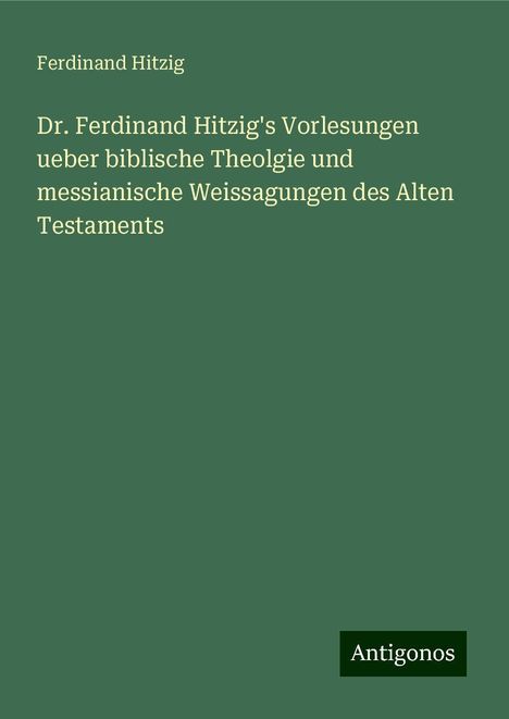 Ferdinand Hitzig: Dr. Ferdinand Hitzig's Vorlesungen ueber biblische Theolgie und messianische Weissagungen des Alten Testaments, Buch