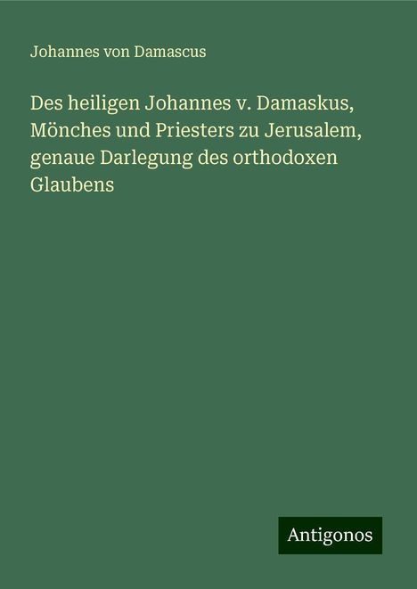 Johannes von Damascus: Des heiligen Johannes v. Damaskus, Mönches und Priesters zu Jerusalem, genaue Darlegung des orthodoxen Glaubens, Buch