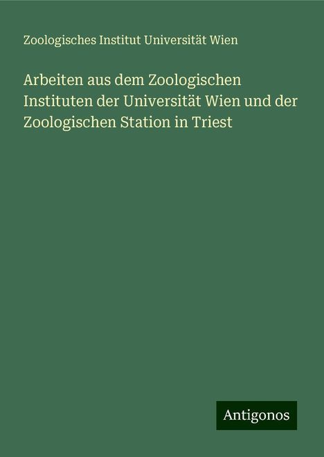 Zoologisches Institut Universität Wien: Arbeiten aus dem Zoologischen Instituten der Universität Wien und der Zoologischen Station in Triest, Buch