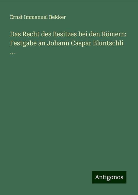 Ernst Immanuel Bekker: Das Recht des Besitzes bei den Römern: Festgabe an Johann Caspar Bluntschli ..., Buch