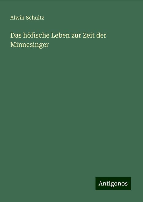 Alwin Schultz: Das höfische Leben zur Zeit der Minnesinger, Buch