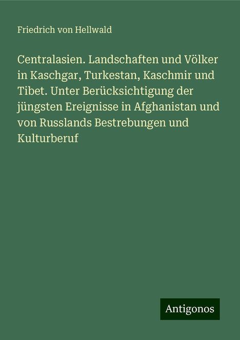 Friedrich Von Hellwald: Centralasien. Landschaften und Völker in Kaschgar, Turkestan, Kaschmir und Tibet. Unter Berücksichtigung der jüngsten Ereignisse in Afghanistan und von Russlands Bestrebungen und Kulturberuf, Buch