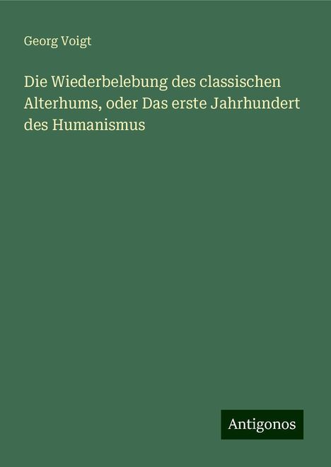 Georg Voigt: Die Wiederbelebung des classischen Alterhums, oder Das erste Jahrhundert des Humanismus, Buch