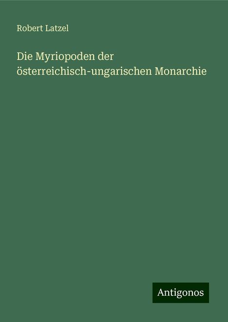 Robert Latzel: Die Myriopoden der österreichisch-ungarischen Monarchie, Buch