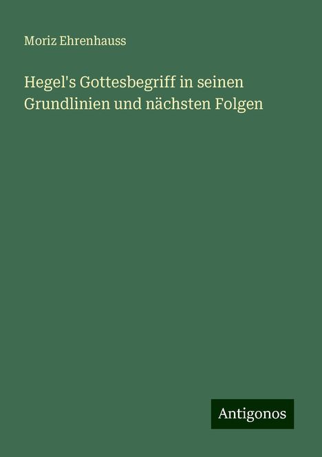 Moriz Ehrenhauss: Hegel's Gottesbegriff in seinen Grundlinien und nächsten Folgen, Buch