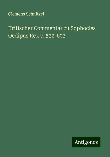 Clemens Schnitzel: Kritischer Commentar zu Sophocles Oedipus Rex v. 532-603, Buch