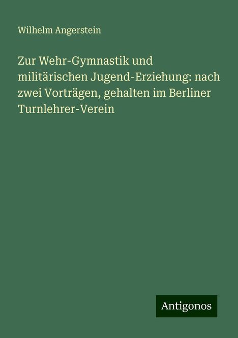 Wilhelm Angerstein: Zur Wehr-Gymnastik und militärischen Jugend-Erziehung: nach zwei Vorträgen, gehalten im Berliner Turnlehrer-Verein, Buch