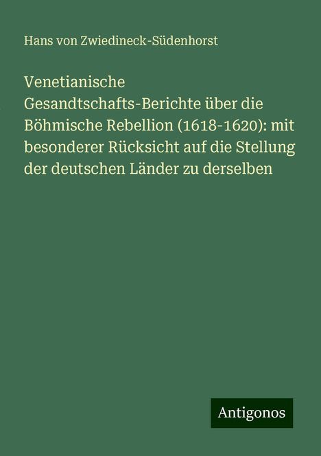 Hans von Zwiedineck-Südenhorst: Venetianische Gesandtschafts-Berichte über die Böhmische Rebellion (1618-1620): mit besonderer Rücksicht auf die Stellung der deutschen Länder zu derselben, Buch