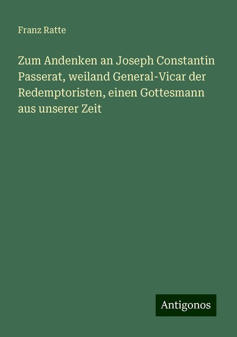 Franz Ratte: Zum Andenken an Joseph Constantin Passerat, weiland General-Vicar der Redemptoristen, einen Gottesmann aus unserer Zeit, Buch