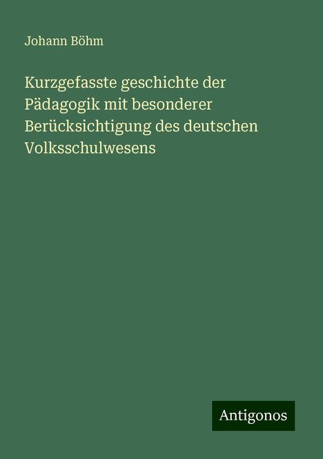 Johann Böhm: Kurzgefasste geschichte der Pädagogik mit besonderer Berücksichtigung des deutschen Volksschulwesens, Buch