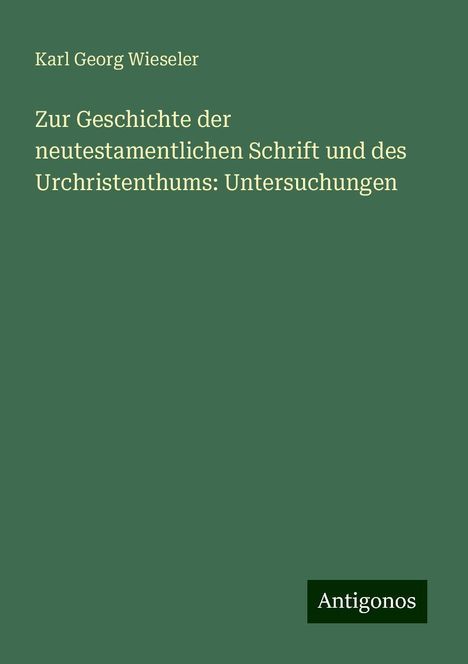 Karl Georg Wieseler: Zur Geschichte der neutestamentlichen Schrift und des Urchristenthums: Untersuchungen, Buch