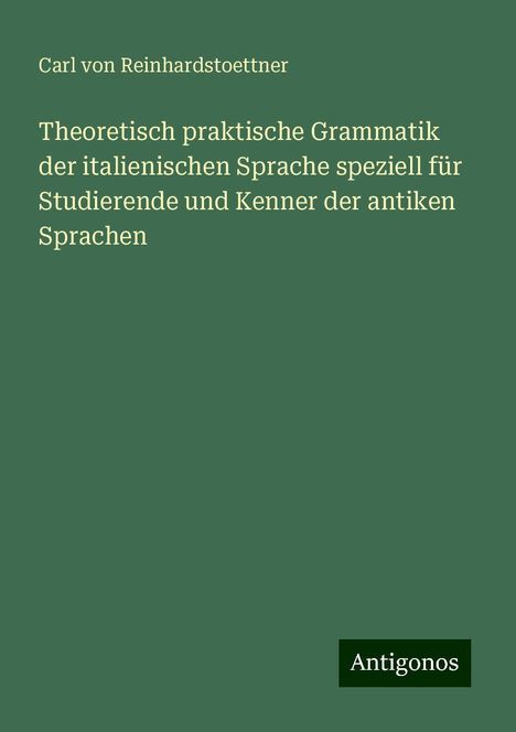 Carl Von Reinhardstoettner: Theoretisch praktische Grammatik der italienischen Sprache speziell für Studierende und Kenner der antiken Sprachen, Buch