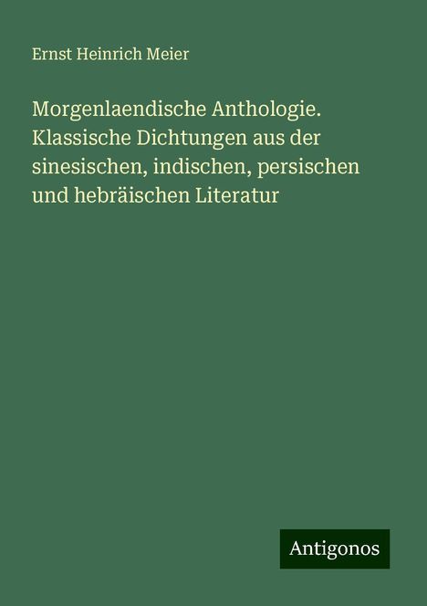 Ernst Heinrich Meier: Morgenlaendische Anthologie. Klassische Dichtungen aus der sinesischen, indischen, persischen und hebräischen Literatur, Buch