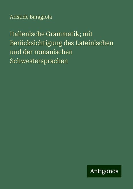 Aristide Baragiola: Italienische Grammatik; mit Berücksichtigung des Lateinischen und der romanischen Schwestersprachen, Buch