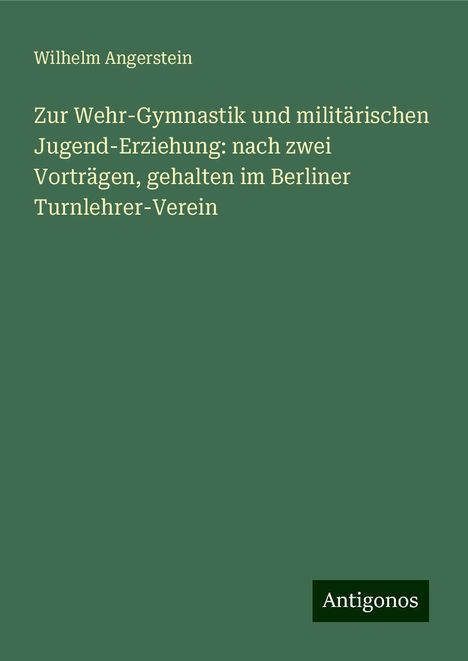 Wilhelm Angerstein: Zur Wehr-Gymnastik und militärischen Jugend-Erziehung: nach zwei Vorträgen, gehalten im Berliner Turnlehrer-Verein, Buch