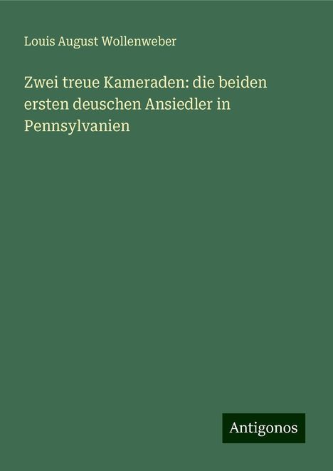 Louis August Wollenweber: Zwei treue Kameraden: die beiden ersten deuschen Ansiedler in Pennsylvanien, Buch